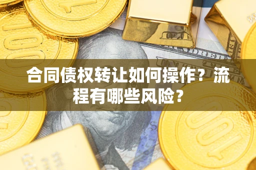 济南合同债权转让如何操作？流程有哪些风险？