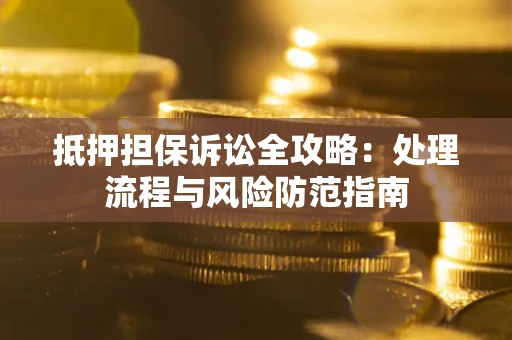 济南抵押担保诉讼全攻略：处理流程与风险防范指南