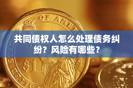 济南共同债权人怎么处理债务纠纷？风险有哪些？