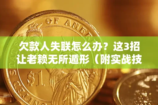 济南欠款人失联怎么办？这3招让老赖无所遁形（附实战技巧）