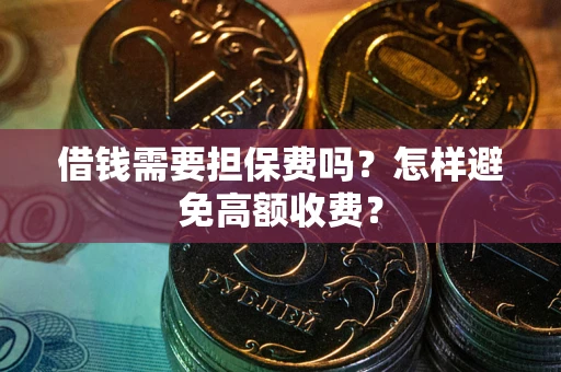 济南借钱需要担保费吗？怎样避免高额收费？