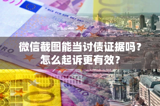 济南微信截图能当讨债证据吗？怎么起诉更有效？