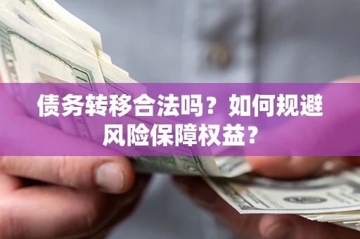 济南债务转移合法吗？如何规避风险保障权益？