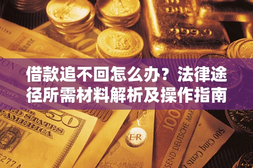 济南借款追不回怎么办？法律途径所需材料解析及操作指南