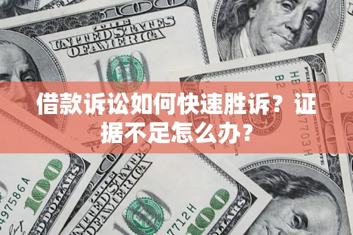 济南借款诉讼如何快速胜诉？证据不足怎么办？