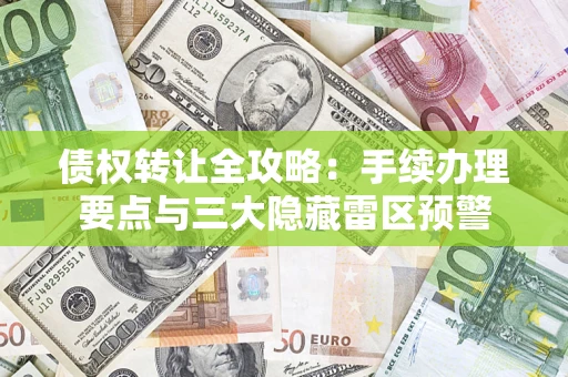 济南债权转让全攻略：手续办理要点与三大隐藏雷区预警