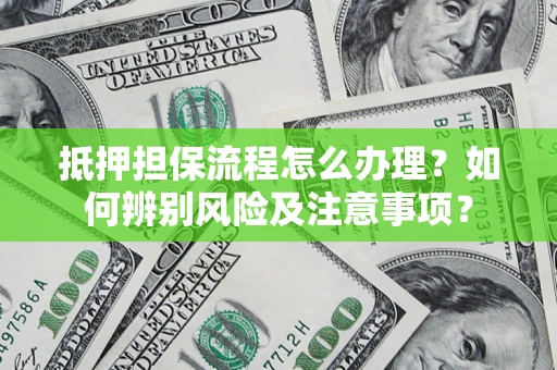济南抵押担保流程怎么办理？如何辨别风险及注意事项？