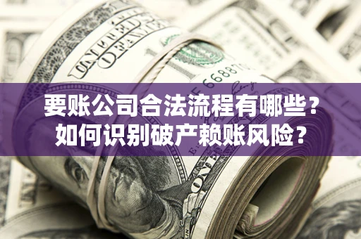 济南要账公司合法流程有哪些？如何识别破产赖账风险？