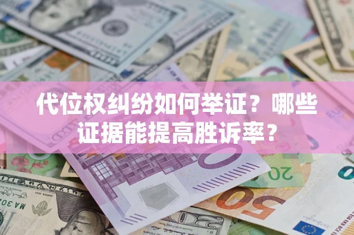 济南代位权纠纷如何举证？哪些证据能提高胜诉率？
