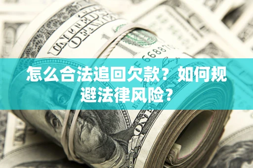济南怎么合法追回欠款？如何规避法律风险？