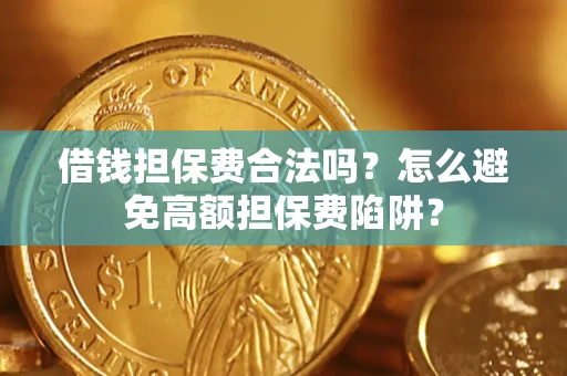 济南借钱担保费合法吗？怎么避免高额担保费陷阱？