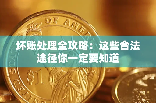 济南坏账处理全攻略：这些合法途径你一定要知道