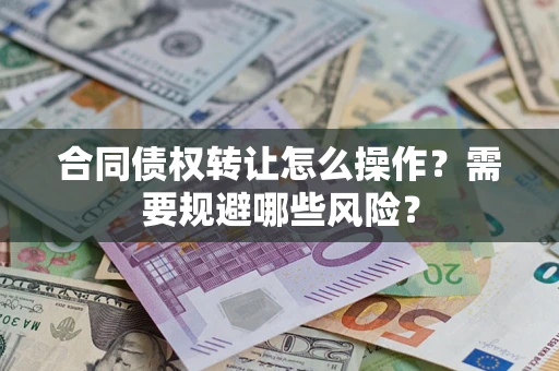 济南合同债权转让怎么操作？需要规避哪些风险？
