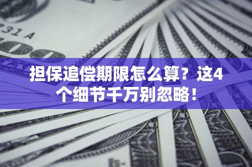 济南担保追偿期限怎么算?这4个细节千万别忽略! 济南担保追偿期限怎么算?这4个细节千万别忽略!