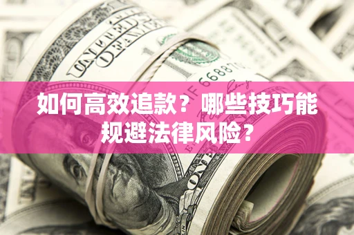 济南如何高效追款？哪些技巧能规避法律风险？