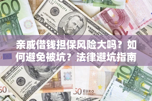 济南亲戚借钱担保风险大吗？如何避免被坑？法律避坑指南