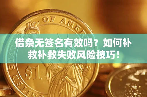 济南借条无签名有效吗？如何补救补救失败风险技巧！