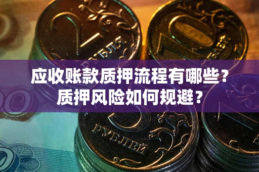 济南应收账款质押流程有哪些？质押风险如何规避？