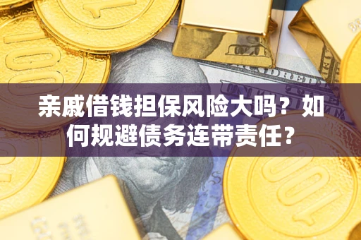 济南亲戚借钱担保风险大吗？如何规避债务连带责任？