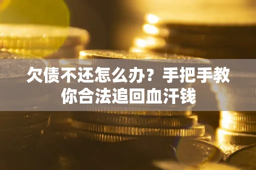 济南欠债不还怎么办?手把手教你合法追回血汗钱 济南欠债不还怎么办?手把手教你合法追回血汗钱