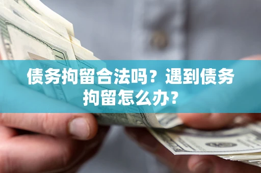 济南债务拘留合法吗？遇到债务拘留怎么办？