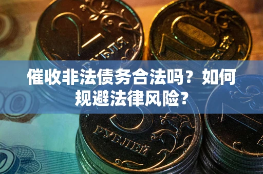 济南催收非法债务合法吗？如何规避法律风险？