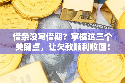 济南借条没写借期？掌握这三个关键点，让欠款顺利收回！