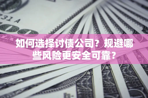 济南如何选择讨债公司？规避哪些风险更安全可靠？