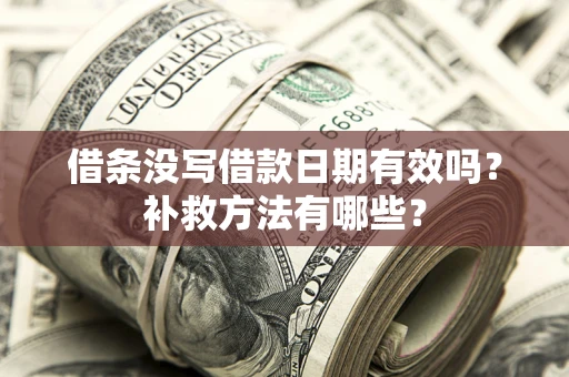 济南借条没写借款日期有效吗?补救方法有哪些? 济南借条没写借款日期有效吗?补救方法有哪些?
