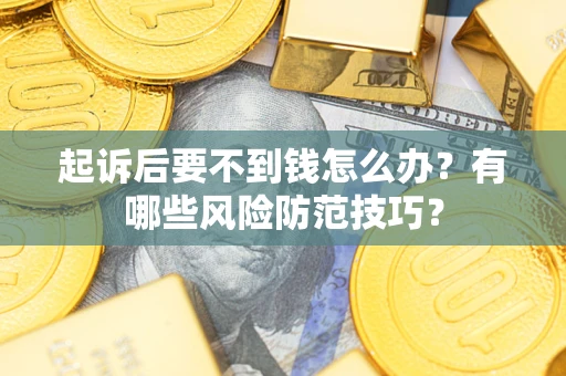济南起诉后要不到钱怎么办？有哪些风险防范技巧？