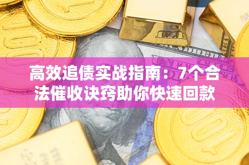 济南高效追债实战指南：7个合法催收诀窍助你快速回款