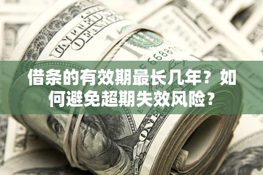 济南借条的有效期最长几年？如何避免超期失效风险？