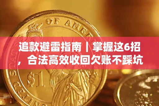 济南追款避雷指南｜掌握这6招，合法高效收回欠账不踩坑