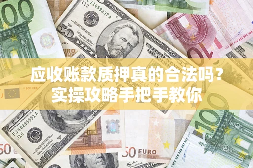 济南应收账款质押真的合法吗？实操攻略手把手教你