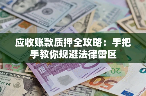 济南应收账款质押全攻略：手把手教你规避法律雷区