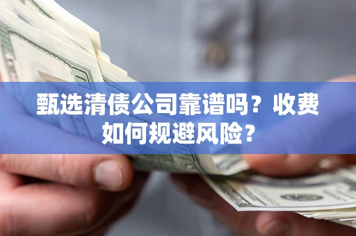 济南甄选清债公司靠谱吗？收费如何规避风险？