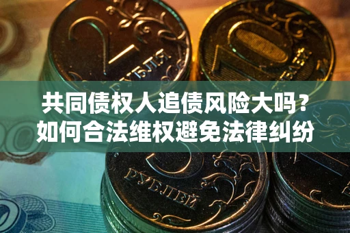 济南共同债权人追债风险大吗？如何合法维权避免法律纠纷？