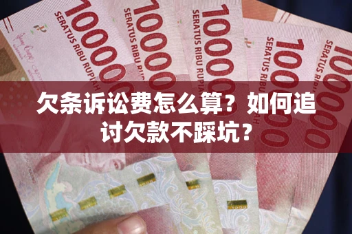 济南欠条诉讼费怎么算？如何追讨欠款不踩坑？