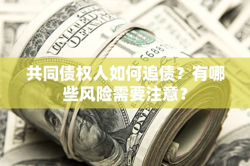 济南共同债权人如何追债？有哪些风险需要注意？