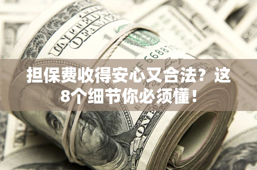 济南担保费收得安心又合法？这8个细节你必须懂！