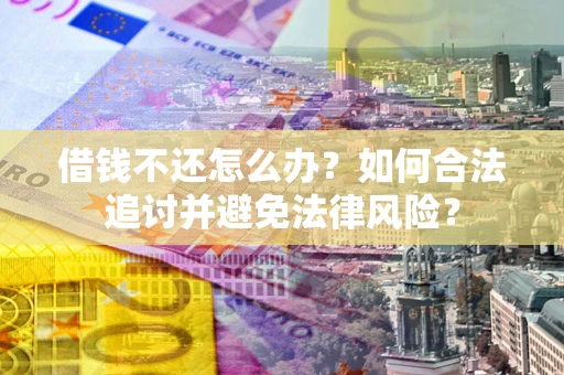 济南借钱不还怎么办？如何合法追讨并避免法律风险？
