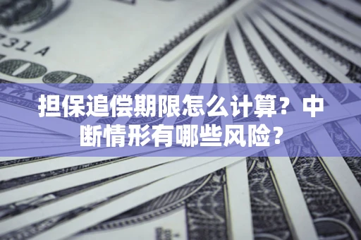济南担保追偿期限怎么计算？中断情形有哪些风险？