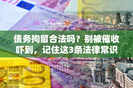 济南债务拘留合法吗?别被催收吓到,记住这3条法律常识 济南债务拘留合法吗?别被催收吓到,记住这3条法律常识