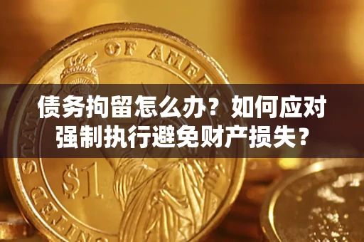 济南债务拘留怎么办？如何应对强制执行避免财产损失？