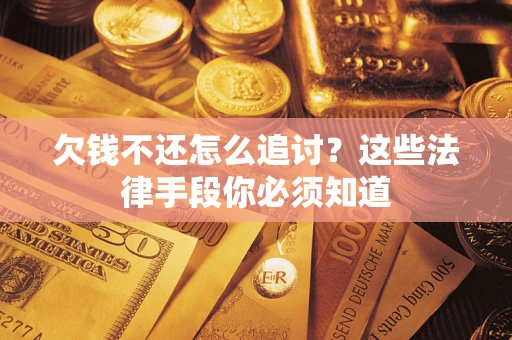 济南欠钱不还怎么追讨？这些法律手段你必须知道
