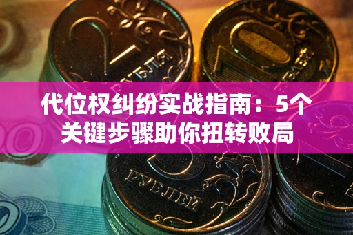 济南代位权纠纷实战指南：5个关键步骤助你扭转败局