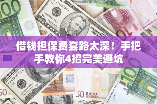 济南借钱担保费套路太深！手把手教你4招完美避坑