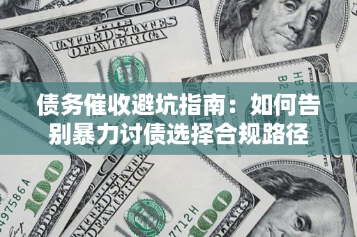 济南债务催收避坑指南：如何告别暴力讨债选择合规路径