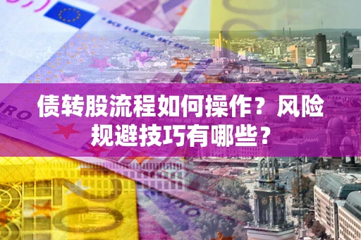 济南债转股流程如何操作？风险规避技巧有哪些？