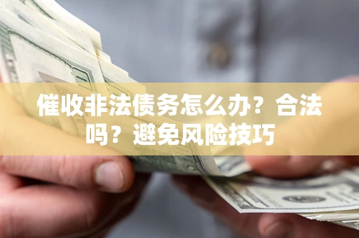 济南催收非法债务怎么办？合法吗？避免风险技巧